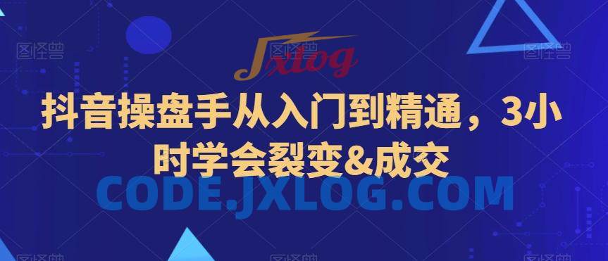 抖音操盘手从入门到精通,3小时学会裂变&成交 抖音操盘手从入门到精通,3小时学会裂变&成交