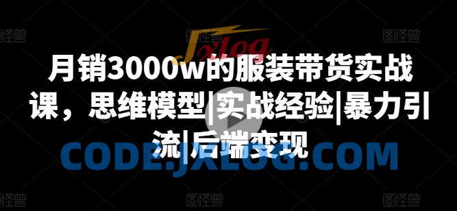 月销3000w的服装带货实战课,思维模型|实战经验|暴力引流|后端变现 月销3000w的服装带货实战课,思维模型|实战经验|暴力引流|后端变现