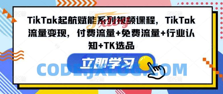TikTok起航赋能系列视频课程,TikTok流量变现,付费流量+免费流量+行业认知+TK选品 TikTok起航赋能系列视频课程,TikTok流量变现,付费流量+免费流量+行业认知+TK选品