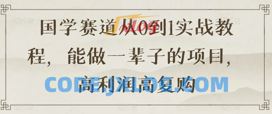 国学赛道创业实战教程：从零到一，打造长久稳定的项目，获得高利润和复购率