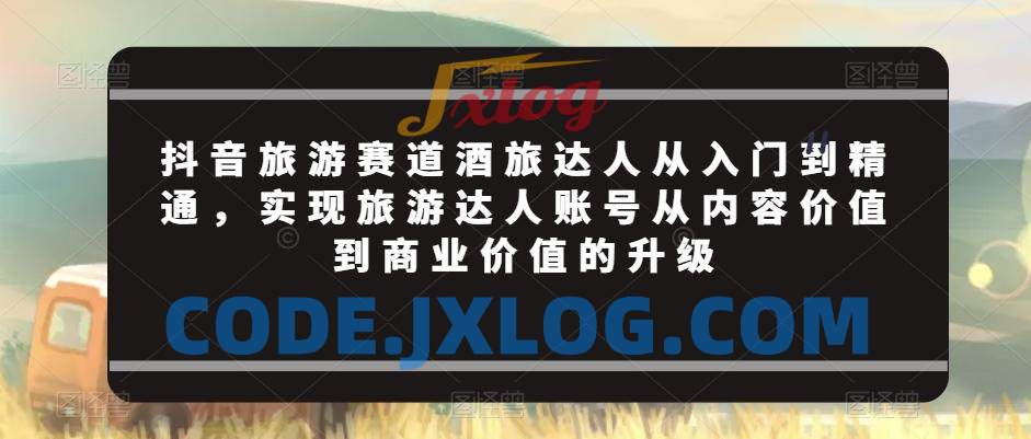 抖音旅游赛道酒旅达人从入门到精通,实现旅游达人账号从内容价值到商业价值的升级 抖音旅游赛道酒旅达人从入门到精通,实现旅游达人账号从内容价值到商业价值的升级