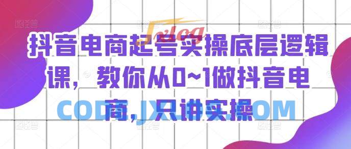 抖音电商起号实操底层逻辑课,教你从0~1做抖音电商,只讲实操 抖音电商起号实操底层逻辑课,教你从0~1做抖音电商,只讲实操
