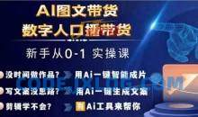 Ai图文带货+数字人口播带货，从0~1实操体系课
