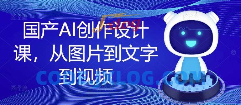 国产AI创作设计课,从图片到文字到视频 国产AI创作设计课,从图片到文字到视频