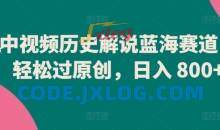 中视频历史解说蓝海赛道轻松过原创日入800+