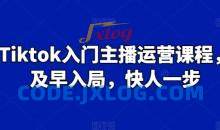 Tiktok入门主播运营课程，及早入局，快人一步