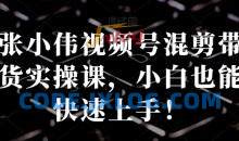 张小伟视频号混剪带货实操课，小白也能快速上手！