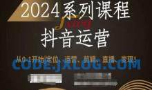 2024抖音运营全套系列课程，从0-1开始，定位、运营、剪辑、直播、变现！