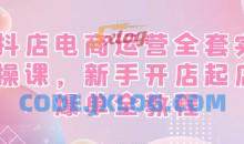 抖店电商运营全套实操课，新手开店起店爆单全教程
