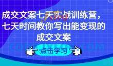 成交文案七天实战训练营，七天时间教你写出能变现的成交文案