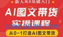 新人从0基础入门，抖音AI图文带货实操课程，从0-1打造AI图文带货