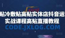 高贴冷敷贴高贴实体店抖音运营实战课程高贴直播教程