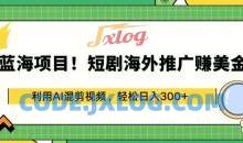 蓝海项目!短剧海外推广赚美金，利用AI混剪视频，轻松日入300+揭秘