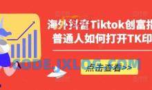 海外抖音Tiktok创富指南，普通人如何打开TK印钞机