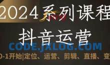 2024抖音运营全套系列课程，从0-1开始，定位、运营、剪辑、直播、变现
