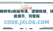 视频号0粉起号课，逻辑梳理，技能提升，完整版