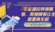 零基础玩转视频号，用视频号让生意重焕生机