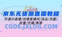京东无货源直播教程：开通ID直播/创建直播间/选品/流量/权重/开播/等等