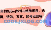 外面卖399元mj软件ai绘图项目，含剪辑，特效，文案，账号运营等