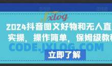 2024抖音图文好物和无人直播实操，操作简单，保姆级教程