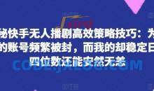 快手无人播剧高效策略技巧：为何你的账号频繁被封，而我的却稳定日入四位数还能安然无恙