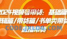 2024视频号带货：基础篇/剪辑篇/带货篇/书单类带货/直播带货