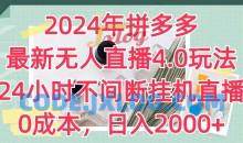 2024年拼多多最新无人直播4.0玩法，24小时不间断挂机直播，0成本