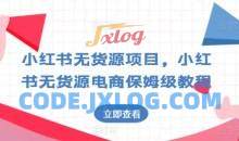 小红书无货源项目，小红书无货源电商保姆级教程【揭秘】