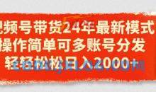 视频号带货24年最新模式，操作简单可多账号分发，轻轻松松日入2k
