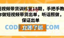 短视频带货训练营18期教你做短视频带货