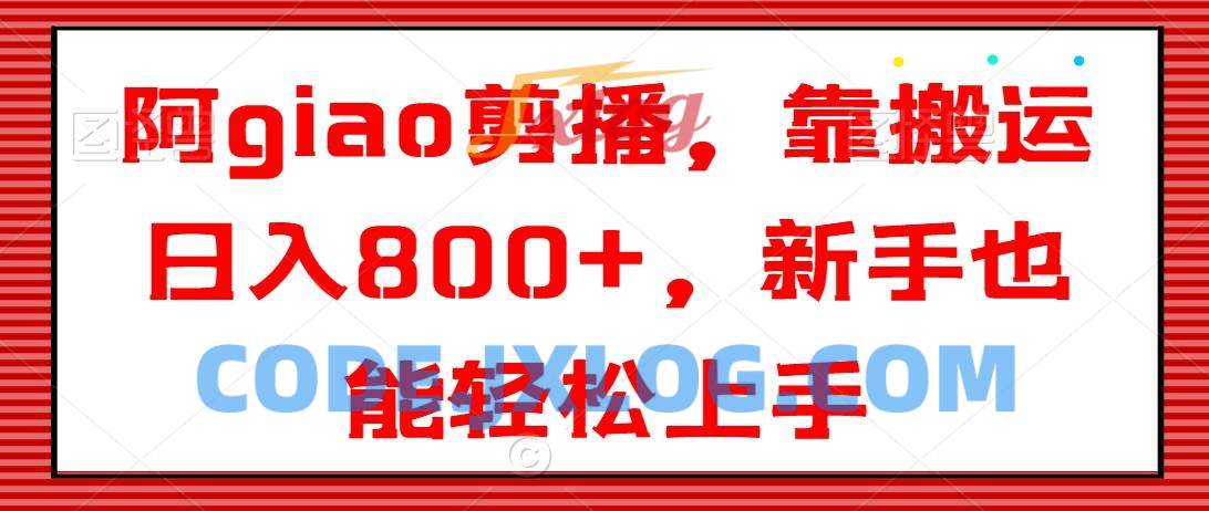 阿giao剪播,靠搬运日入800+,新手也能轻松上手【揭秘】 阿giao剪播,靠搬运日入800+,新手也能轻松上手【揭秘】