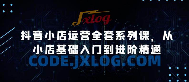 抖音小店运营全套系列课,从小店基础入门到进阶精通 抖音小店运营全套系列课,从小店基础入门到进阶精通