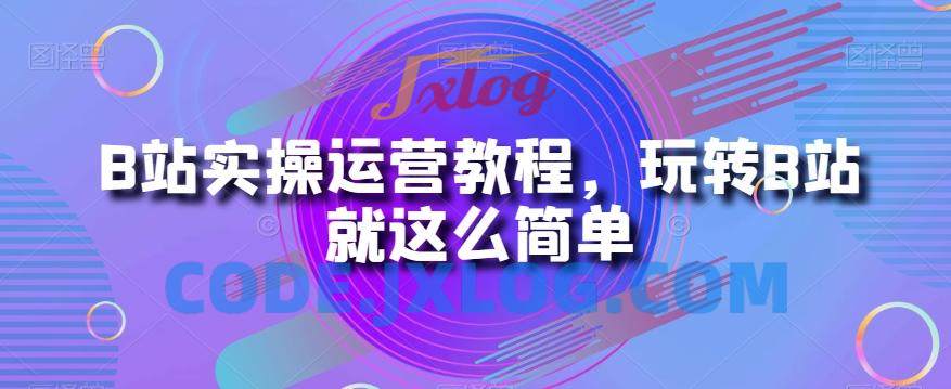 B站实操运营教程,玩转B站就这么简单 B站实操运营教程,玩转B站就这么简单