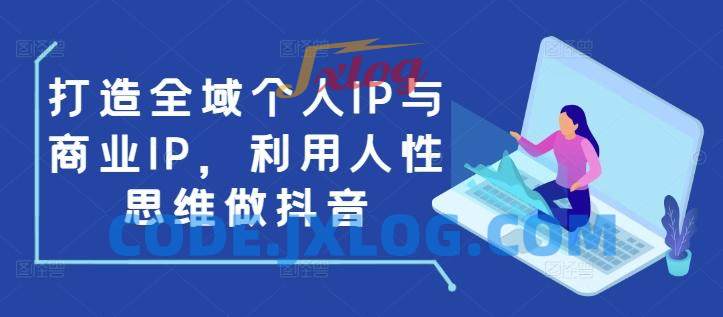 打造全域个人IP与商业IP,利用人性思维做抖音 打造全域个人IP与商业IP,利用人性思维做抖音