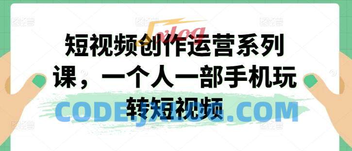 短视频创作运营系列课,一个人一部手机玩转短视频 短视频创作运营系列课,一个人一部手机玩转短视频