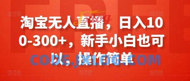 淘宝无人直播,日入100-300+,新手小白也可以,操作简单 淘宝无人直播,日入100-300+,新手小白也可以,操作简单