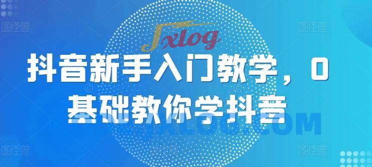 抖音新手入门教学,0基础教你学抖音 抖音新手入门教学,0基础教你学抖音