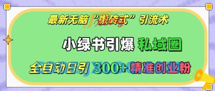最新无脑“搬砖式”引流术,小绿书引爆私域圈,全自动日引300+精准创业粉【揭秘】 最新无脑“搬砖式”引流术,小绿书引爆私域圈,全自动日引300+精准创业粉【揭秘】
