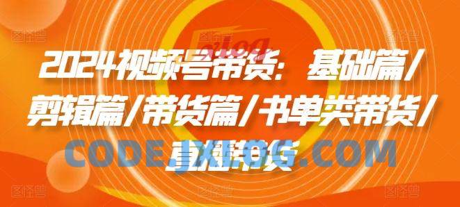 2024视频号带货:基础篇/剪辑篇/带货篇/书单类带货/直播带货 2024视频号带货:基础篇/剪辑篇/带货篇/书单类带货/直播带货