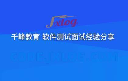 千峰软件测试面试经验分享提升竞争力 千峰软件测试面试经验分享提升竞争力