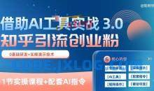 知乎引流精准创业粉 3.0(11节课)，借助AI工具实战，每天获客100+