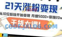 《21天精准涨粉变现》从10位粉丝开始变现，月增粉丝5000+，一月变现20w+