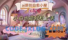 ai原创治愈小屋，小白也能轻松上手，一发即火，篇篇10w+【揭秘】