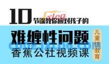香蕉公社10节课教你应对孩子的难缠性问题