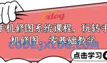 手机修图系统课程，零基础玩转调色与修图，从理论到实战全解锁