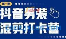 抖音男装混剪打卡营，0基础在家兼职可以做，上手简单