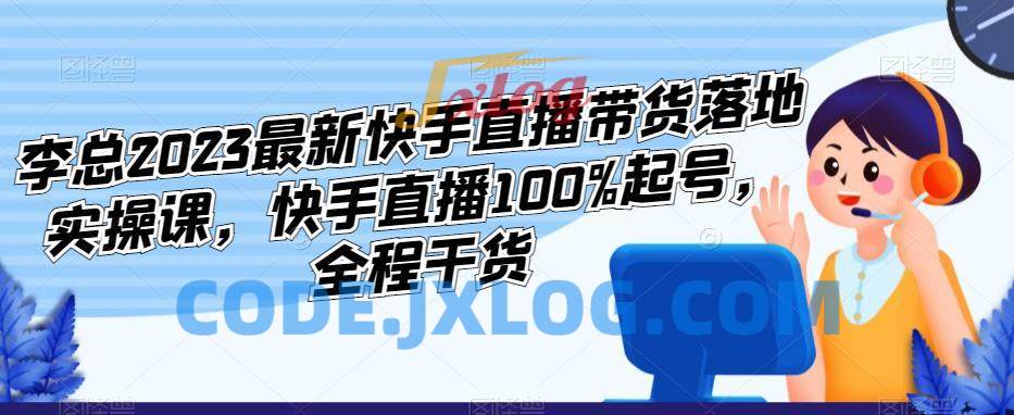 李总2023最新快手直播带货落地实操课,快手直播100%起号,全程干货 李总2023最新快手直播带货落地实操课,快手直播100%起号,全程干货