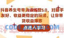 抖音养生号带货训练营5.0，这套课程对新手友好、收益更稳定的玩法，让你带货收益爆炸
