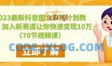 2023最新抖音图文带货计划教程，加入新赛道让你快速变现10万+（70节视频课）