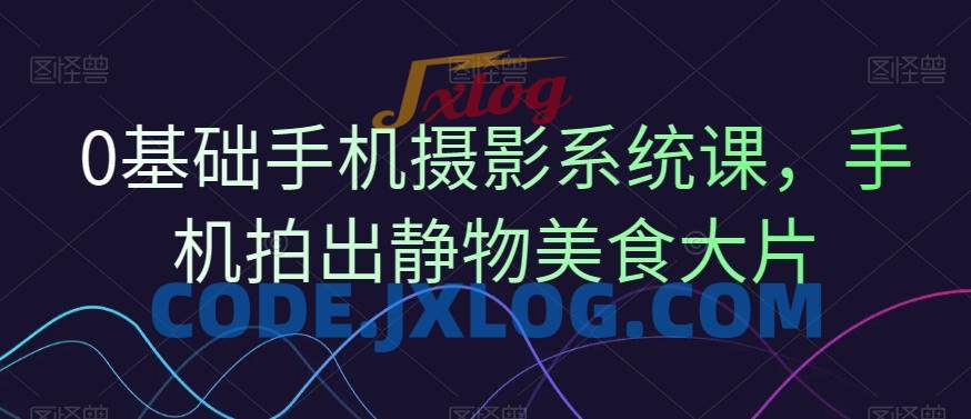 0基础手机摄影系统课,手机拍出静物美食大片 0基础手机摄影系统课,手机拍出静物美食大片